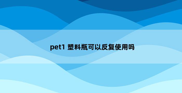 pet1 塑料瓶可以反复使用吗 